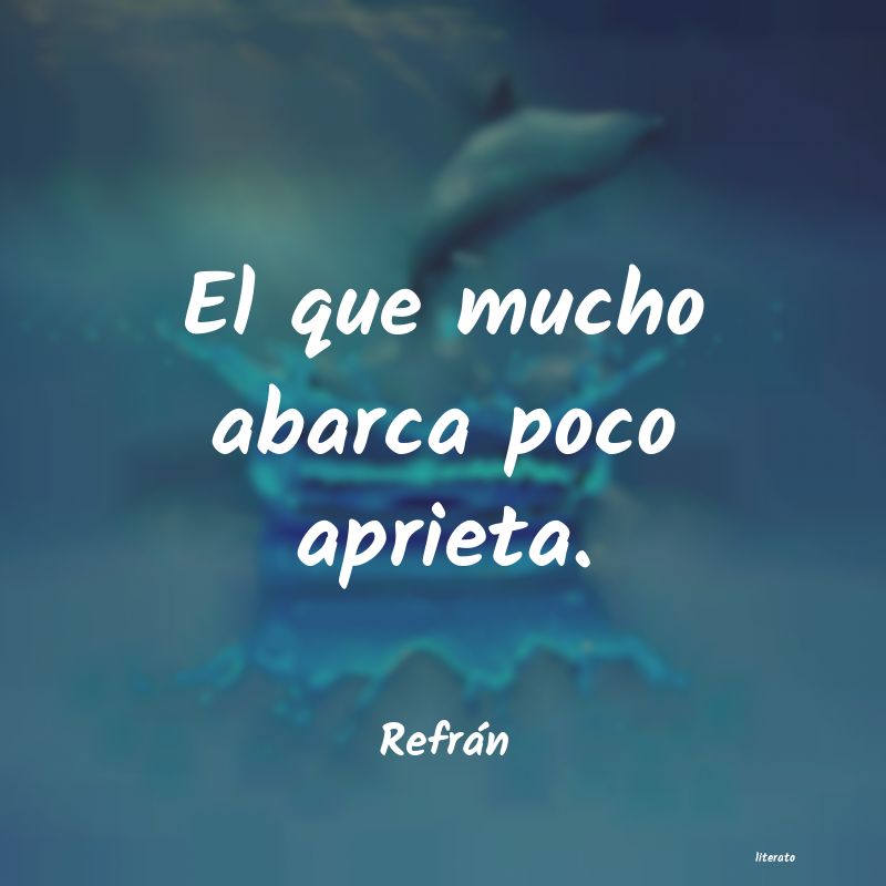 "El que mucho abarca, poco aprieta"