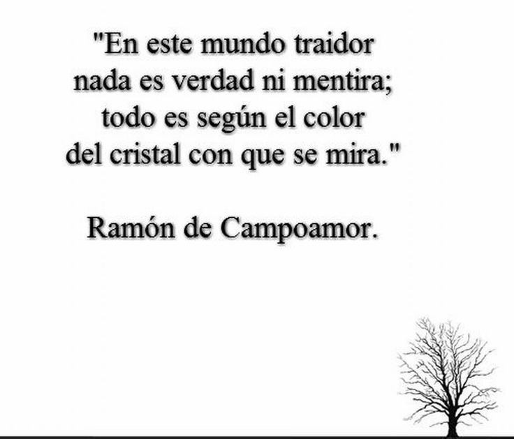 "En este mundo traidor, nada es verdad ni es mentira, todo es según el color del cristal con que se mira"