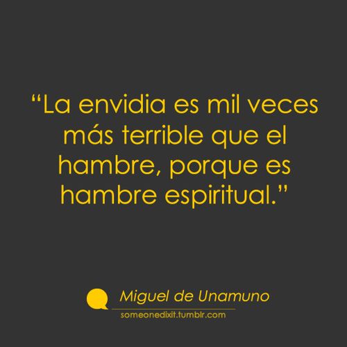 "La envidia es mil veces peor que el hambre, porque es hambre espiritual"